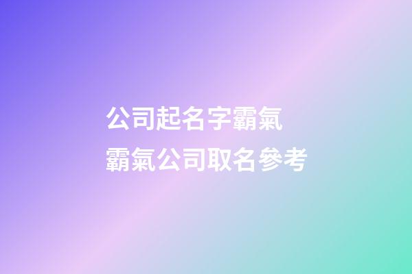 公司起名字霸氣 霸氣公司取名參考-第1張-公司起名-玄機派